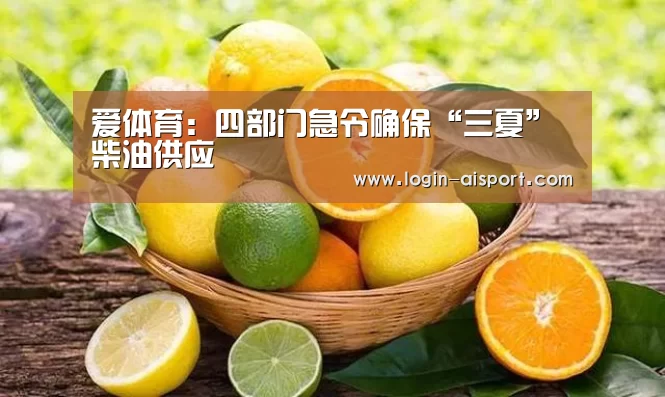 爱体育:四部门急令确保“三夏”柴油供应(图1) 爱体育